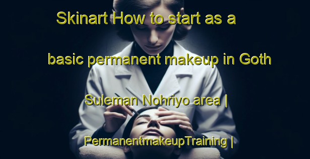 Skinart How to start as a basic permanent makeup in Goth Suleman Nohriyo area | PermanentmakeupTraining | PermanentmakeupClasses | SkinartTraining-Pakistan